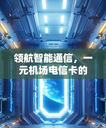 领航智能通信，一元机场电信卡的技术与应用