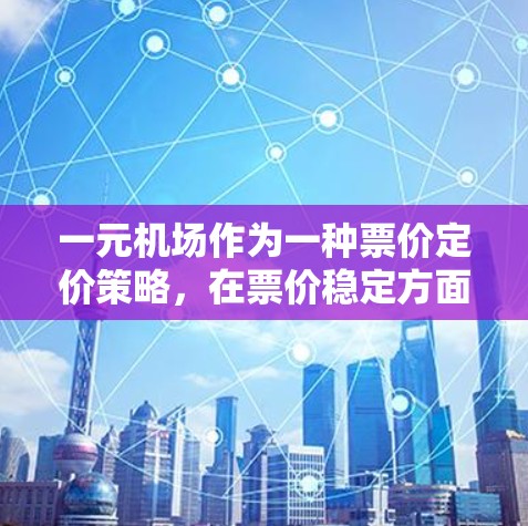 一元机场作为一种票价定价策略，在票价稳定方面具有优势，但其可靠性取决于多个因素。以下是对一元机场可靠性的详细分析