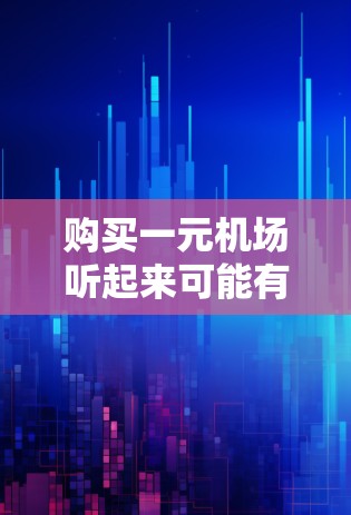 购买一元机场听起来可能有些误解，因为通常一座机场的购买价格不会是仅仅一元。但如果你是指购买一元面值的某些服务或产品，或者是指以一元为单位进行某种交易，那么以下是一些可能的解释和步骤